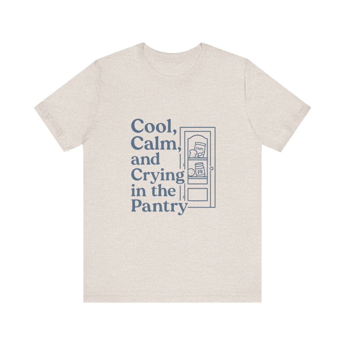 Cool, Calm and Crying in the Pantry | Bella & Canvas Shirt